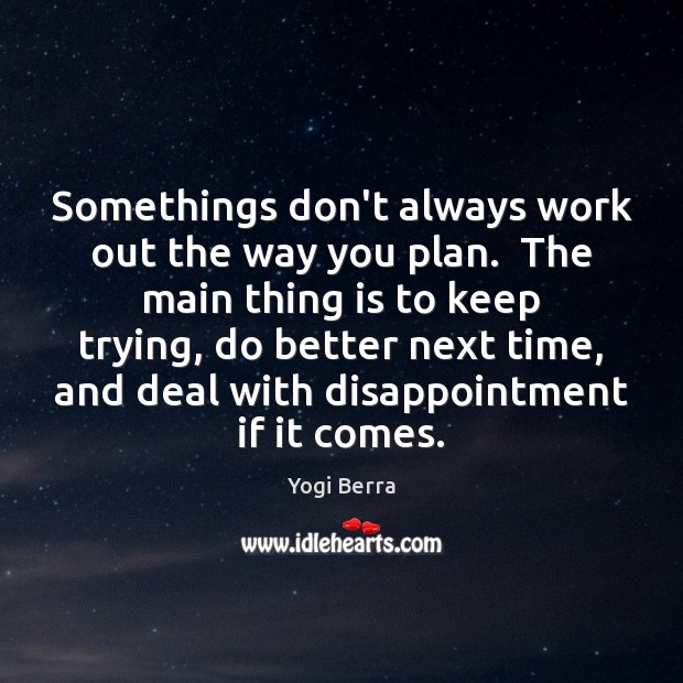 Somethings don’t always work out the way you plan.  The main thing Yogi Berra Picture Quote