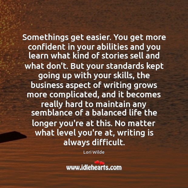 Somethings get easier. You get more confident in your abilities and you Lori Wilde Picture Quote