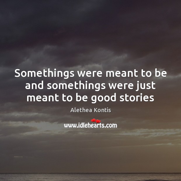 Somethings were meant to be and somethings were just meant to be good stories Alethea Kontis Picture Quote
