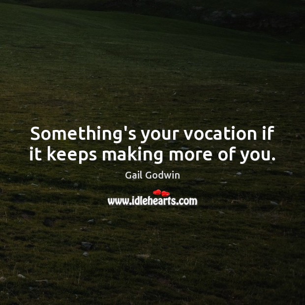 Something’s your vocation if it keeps making more of you. Gail Godwin Picture Quote