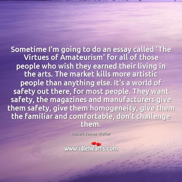Sometime I’m going to do an essay called ‘The Virtues of Amateurism’ Robert James Waller Picture Quote