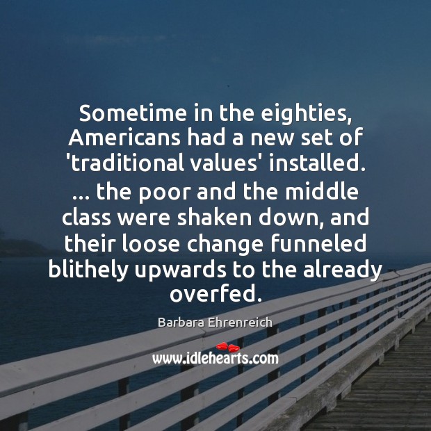 Sometime in the eighties, Americans had a new set of ‘traditional values’ Barbara Ehrenreich Picture Quote