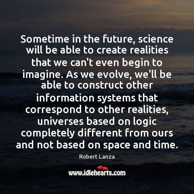 Sometime in the future, science will be able to create realities that Robert Lanza Picture Quote