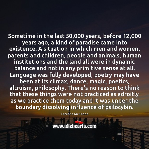 Sometime in the last 50,000 years, before 12,000 years ago, a kind of paradise Terence McKenna Picture Quote
