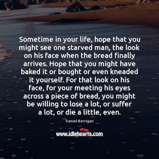 Sometime in your life, hope that you might see one starved man, Daniel Berrigan Picture Quote