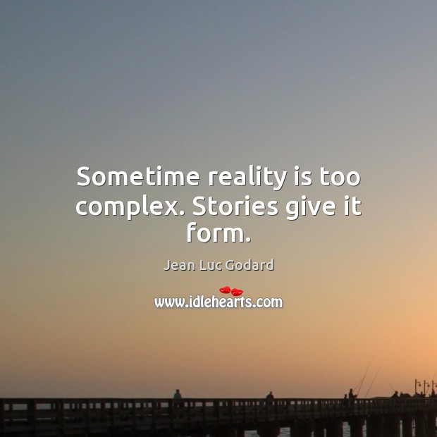 Sometime reality is too complex. Stories give it form. Jean Luc Godard Picture Quote