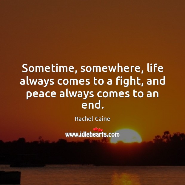Sometime, somewhere, life always comes to a fight, and peace always comes to an end. Rachel Caine Picture Quote