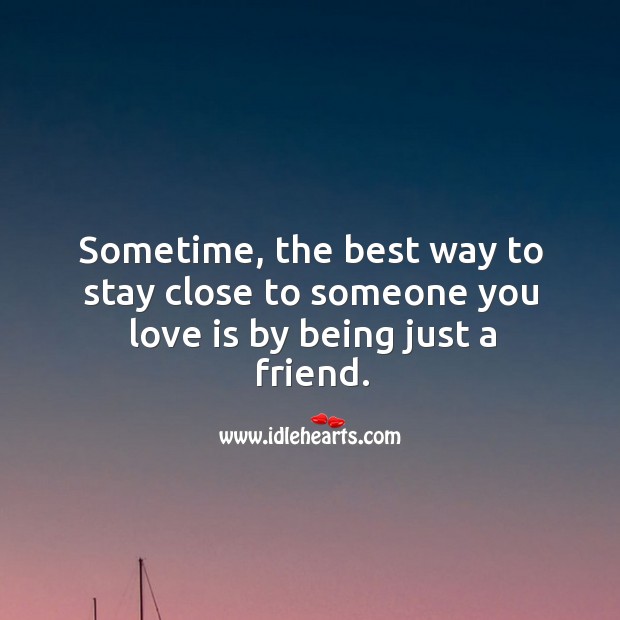 Sometime, the best way to stay close to someone you love is by being just a friend. Image