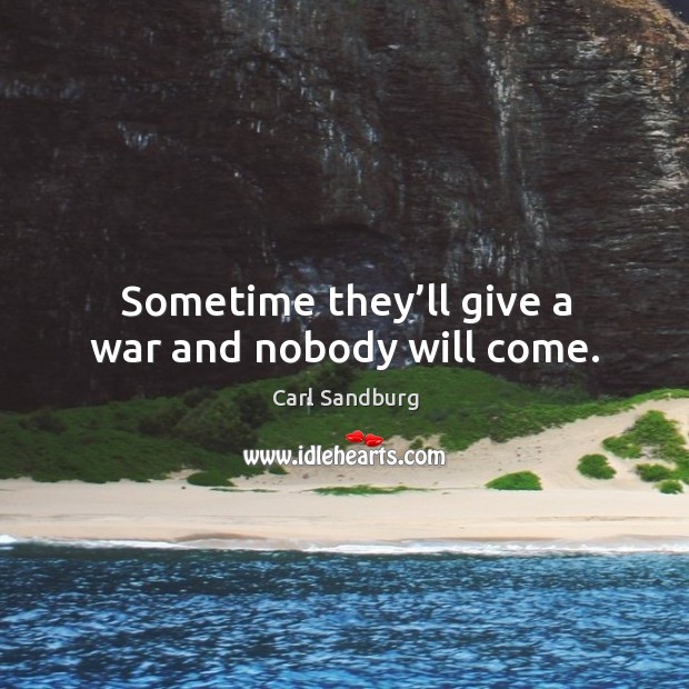 Sometime they’ll give a war and nobody will come. Carl Sandburg Picture Quote