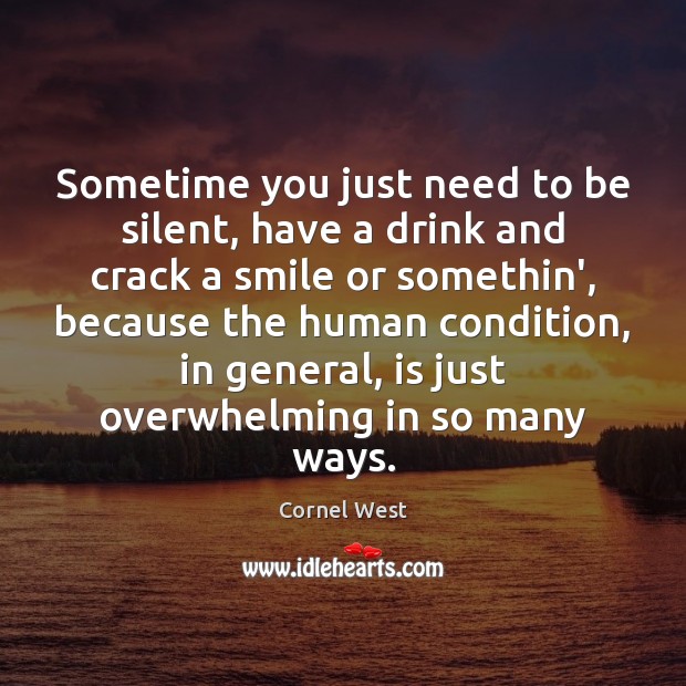 Sometime you just need to be silent, have a drink and crack Cornel West Picture Quote