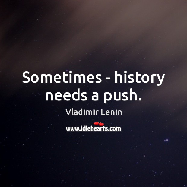 Sometimes – history needs a push. Vladimir Lenin Picture Quote