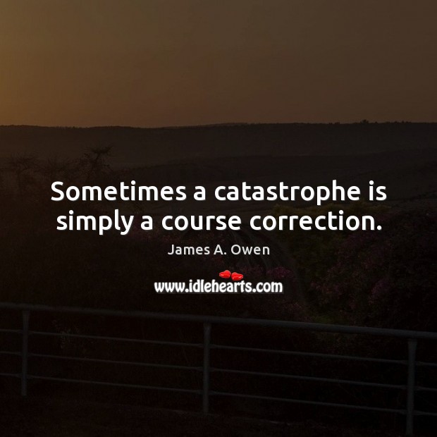 Sometimes a catastrophe is simply a course correction. James A. Owen Picture Quote