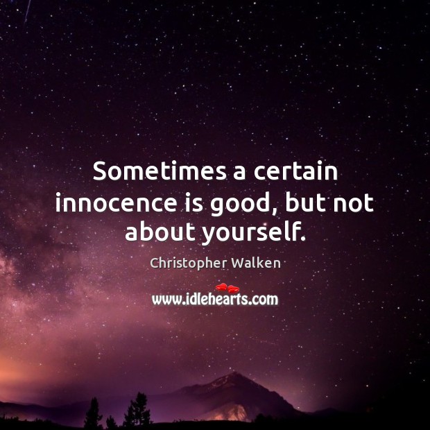 Sometimes a certain innocence is good, but not about yourself. Christopher Walken Picture Quote