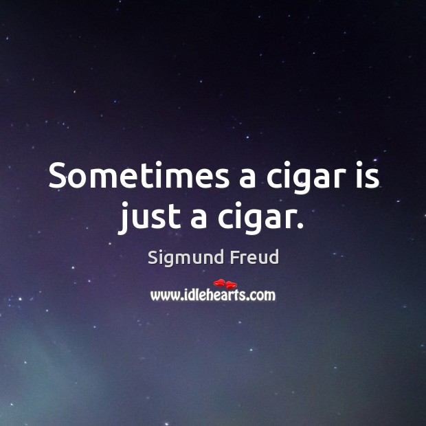 Sometimes a cigar is just a cigar. Sigmund Freud Picture Quote