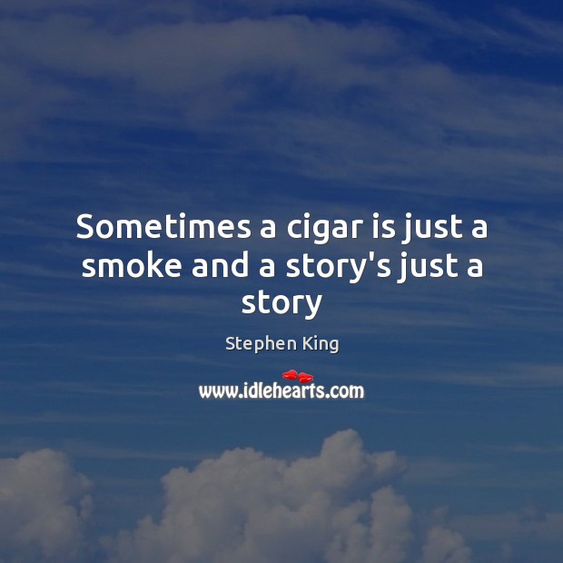 Sometimes a cigar is just a smoke and a story’s just a story Image