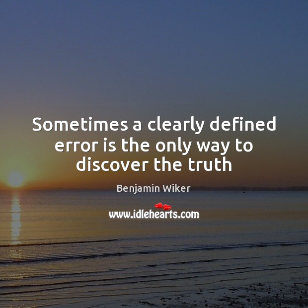 Sometimes a clearly defined error is the only way to discover the truth Benjamin Wiker Picture Quote