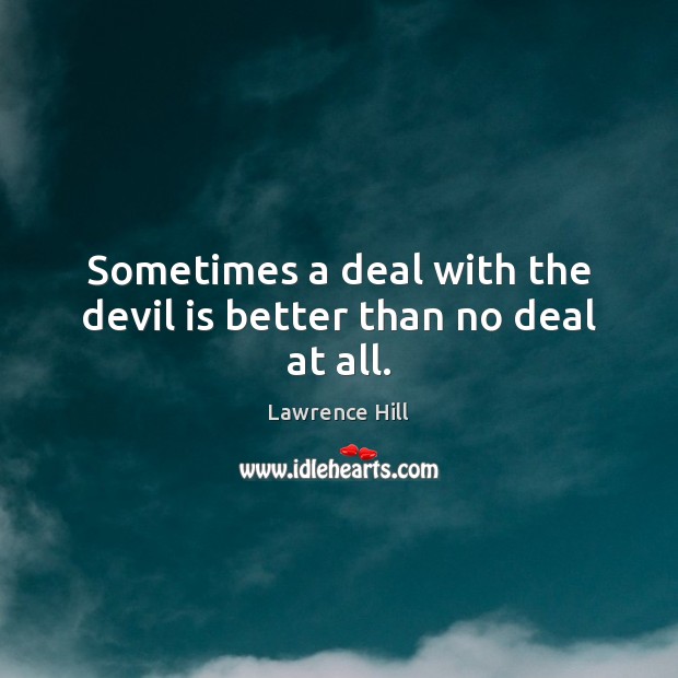Sometimes a deal with the devil is better than no deal at all. Lawrence Hill Picture Quote