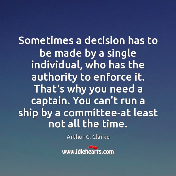Sometimes a decision has to be made by a single individual, who Arthur C. Clarke Picture Quote