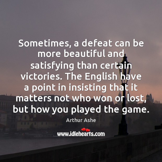 Sometimes, a defeat can be more beautiful and satisfying than certain victories. Arthur Ashe Picture Quote