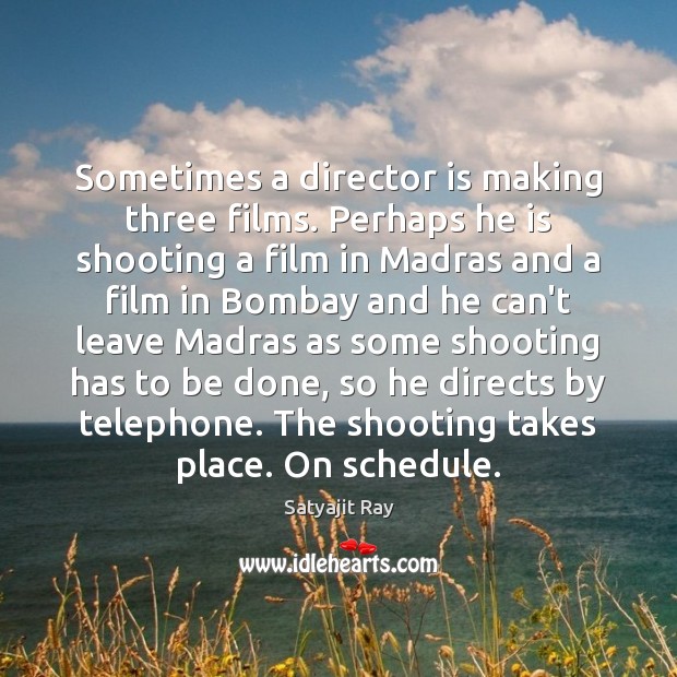 Sometimes a director is making three films. Perhaps he is shooting a Satyajit Ray Picture Quote