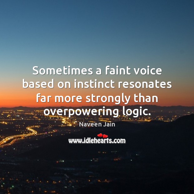 Sometimes a faint voice based on instinct resonates far more strongly than Logic Quotes Image