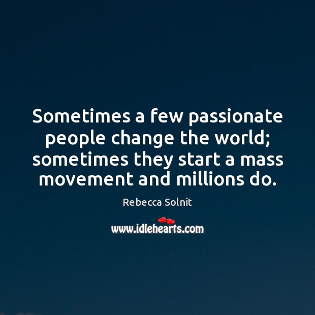 Sometimes a few passionate people change the world; sometimes they start a Rebecca Solnit Picture Quote