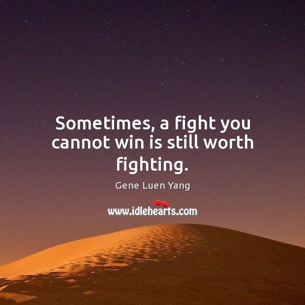 Sometimes, a fight you cannot win is still worth fighting. Gene Luen Yang Picture Quote