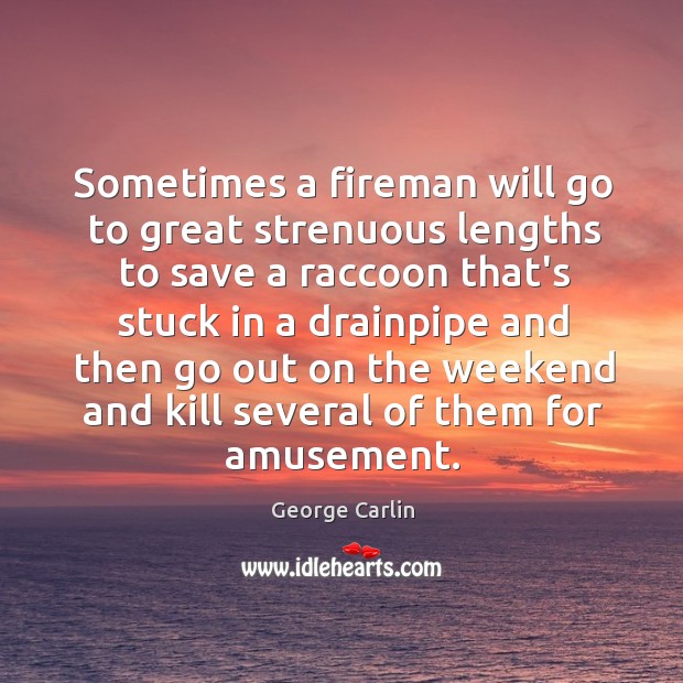 Sometimes a fireman will go to great strenuous lengths to save a George Carlin Picture Quote