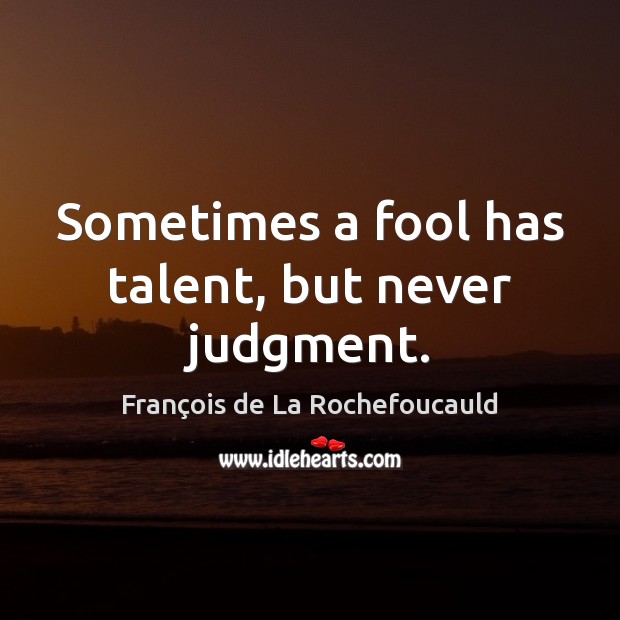 Sometimes a fool has talent, but never judgment. François de La Rochefoucauld Picture Quote
