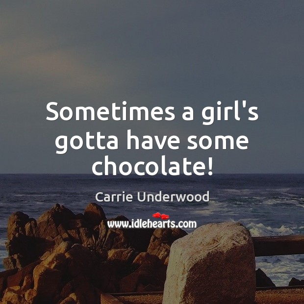 Sometimes a girl’s gotta have some chocolate! Carrie Underwood Picture Quote
