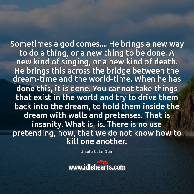 Sometimes a God comes…. He brings a new way to do a Ursula K. Le Guin Picture Quote