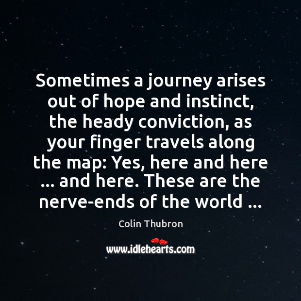 Sometimes a journey arises out of hope and instinct, the heady conviction, Colin Thubron Picture Quote