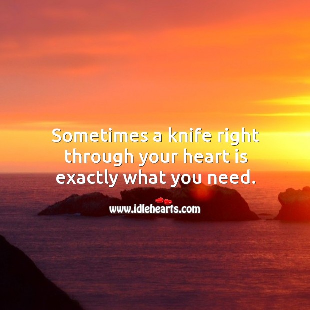 Sometimes a knife right through your heart is exactly what you need. Heart Quotes Image