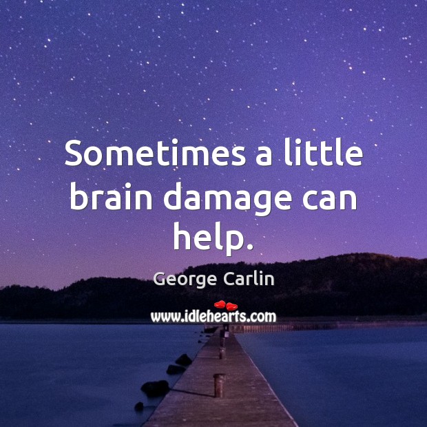 Sometimes a little brain damage can help. George Carlin Picture Quote