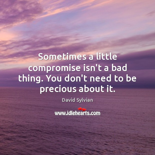 Sometimes a little compromise isn’t a bad thing. You don’t need to be precious about it. Image