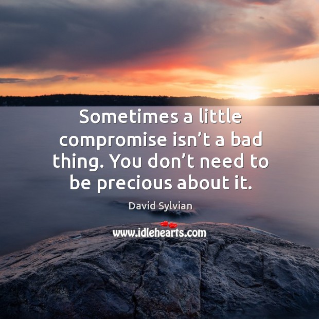 Sometimes a little compromise isn’t a bad thing. You don’t need to be precious about it. Image