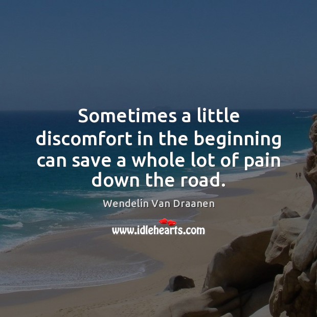 Sometimes a little discomfort in the beginning can save a whole lot of pain down the road. Image