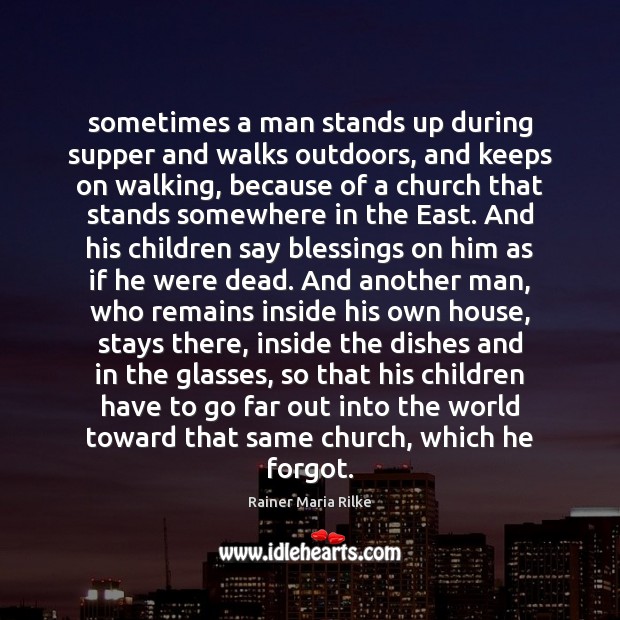 Sometimes a man stands up during supper and walks outdoors, and keeps Rainer Maria Rilke Picture Quote