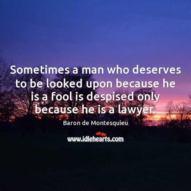 Sometimes a man who deserves to be looked upon because he is Baron de Montesquieu Picture Quote