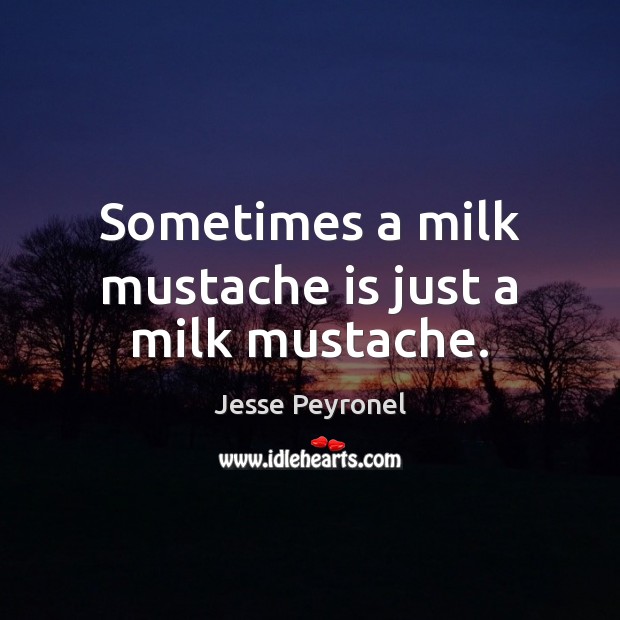 Sometimes a milk mustache is just a milk mustache. 