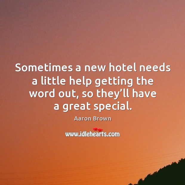 Sometimes a new hotel needs a little help getting the word out, so they’ll have a great special. Aaron Brown Picture Quote