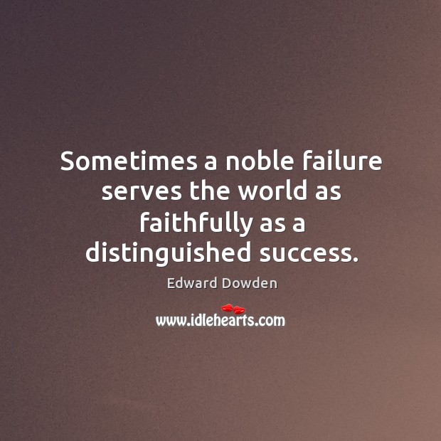 Sometimes a noble failure serves the world as faithfully as a distinguished success. Edward Dowden Picture Quote