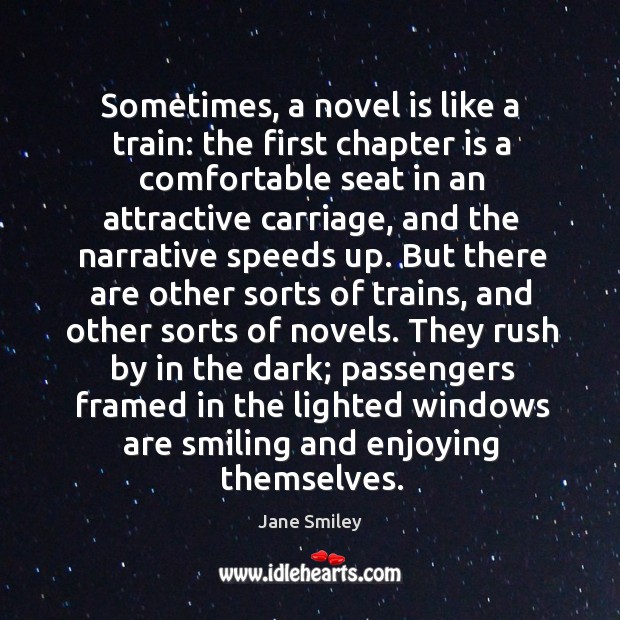 Sometimes, a novel is like a train: the first chapter is a Jane Smiley Picture Quote