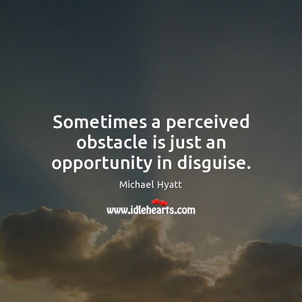 Sometimes a perceived obstacle is just an opportunity in disguise. Opportunity Quotes Image