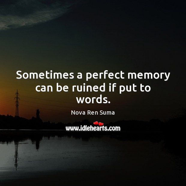 Sometimes a perfect memory can be ruined if put to words. Nova Ren Suma Picture Quote
