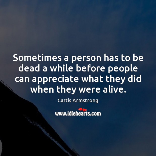 Sometimes a person has to be dead a while before people can Curtis Armstrong Picture Quote