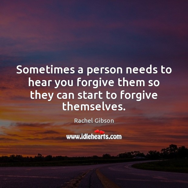Sometimes a person needs to hear you forgive them so they can start to forgive themselves. Rachel Gibson Picture Quote