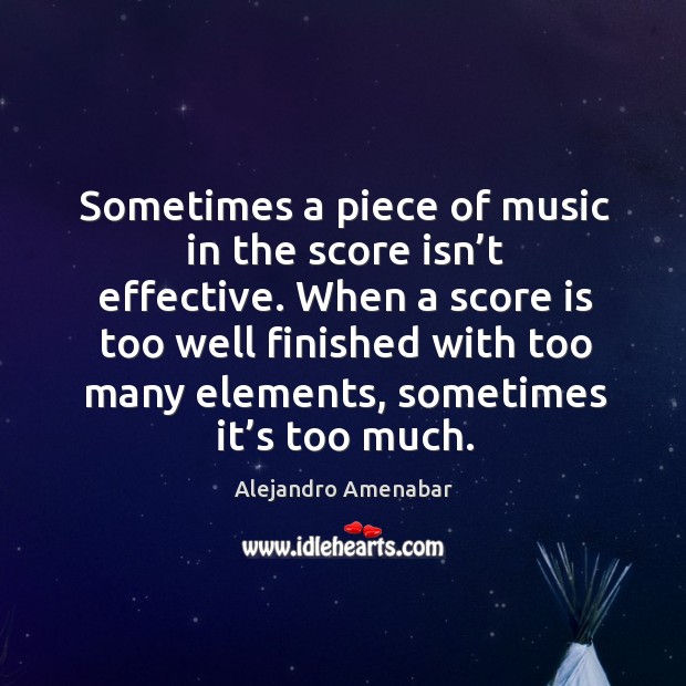 Sometimes a piece of music in the score isn’t effective. Alejandro Amenabar Picture Quote