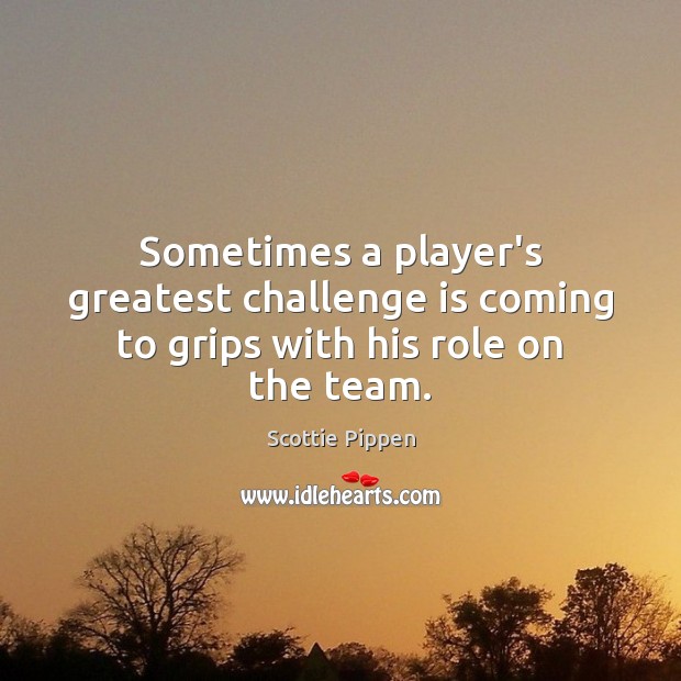 Sometimes a player’s greatest challenge is coming to grips with his role on the team. Scottie Pippen Picture Quote