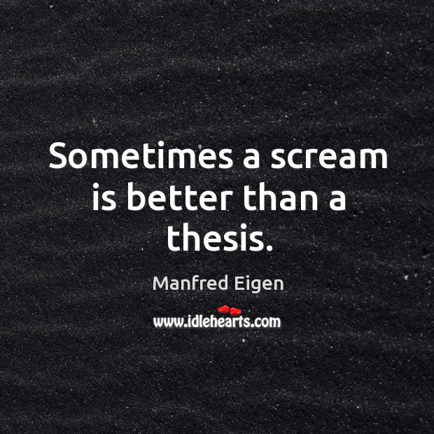 Sometimes a scream is better than a thesis. Manfred Eigen Picture Quote